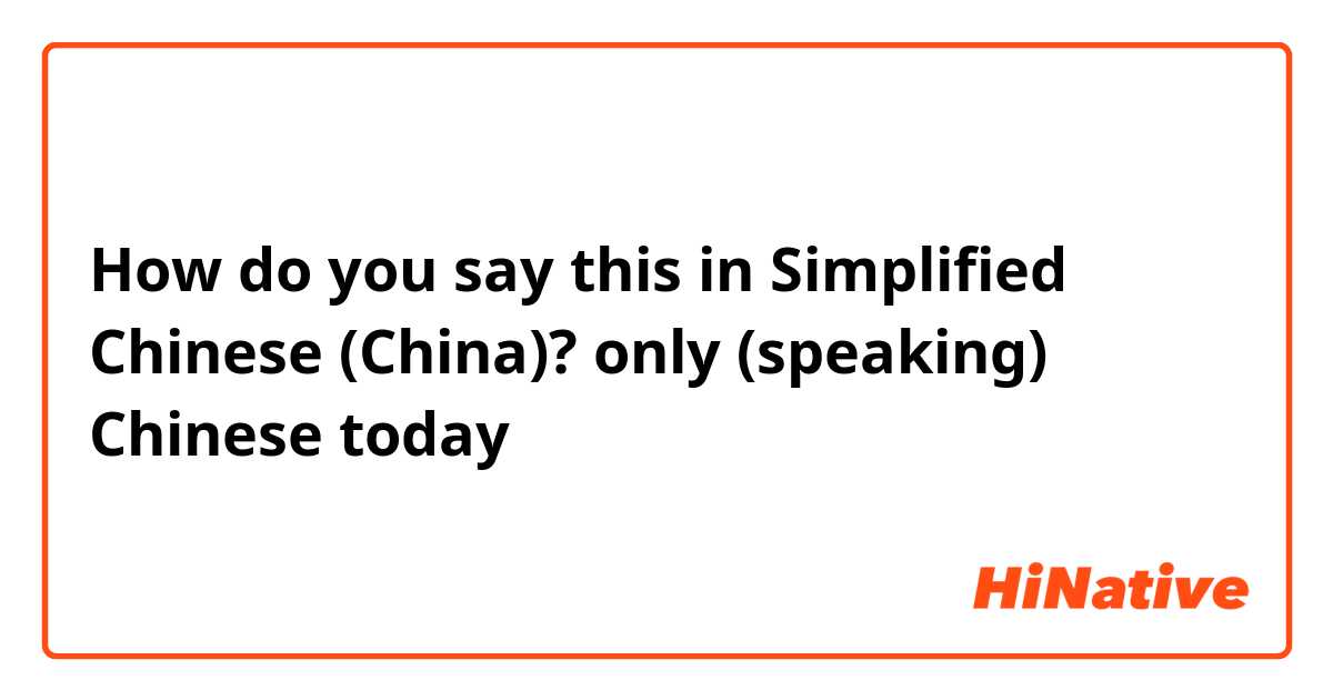How do you say this in Simplified Chinese (China)? only (speaking) Chinese today 