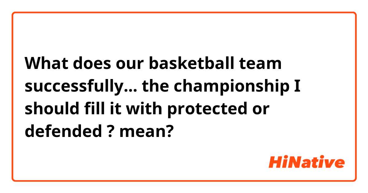 What does our basketball team successfully... the championship 
I should fill it with protected or defended ? mean?