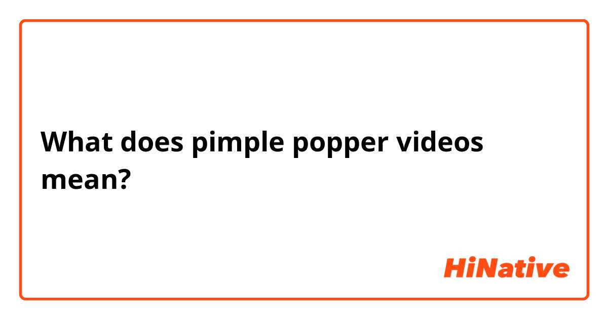 What does pimple popper videos mean?