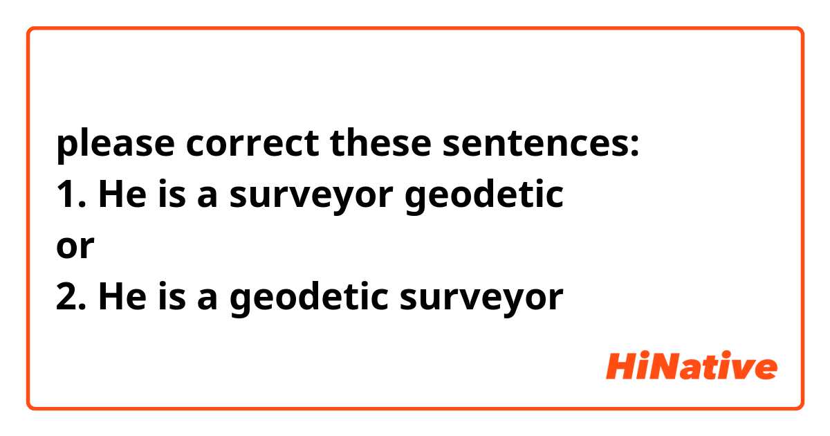 please correct these sentences: 
1. He is a surveyor geodetic
or
2. He is a geodetic surveyor