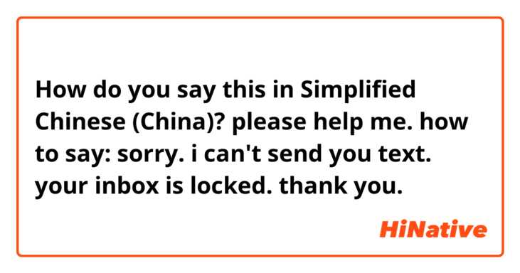 How do you say this in Simplified Chinese (China)? please help me. how to say:

sorry. i can't send you text. your inbox is locked. 
thank you. 