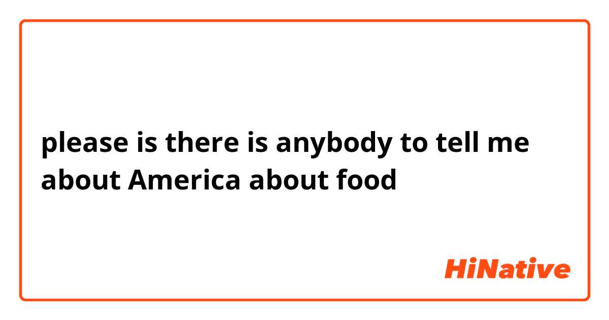 please is there is anybody to tell me about America about food