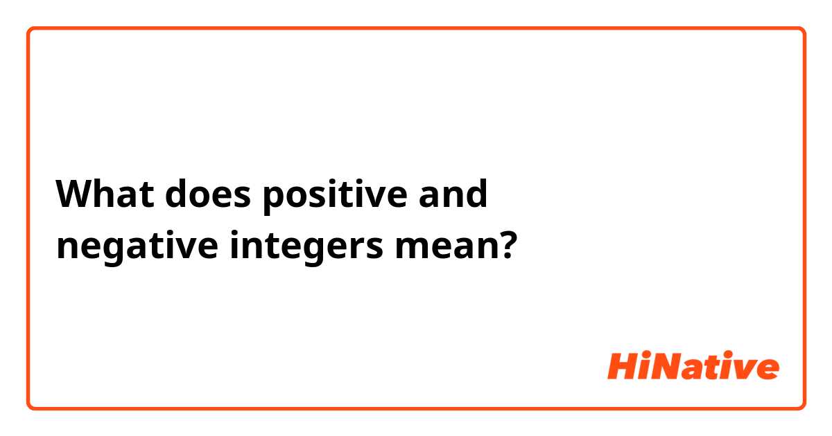 What does positive and negative integers

 mean?