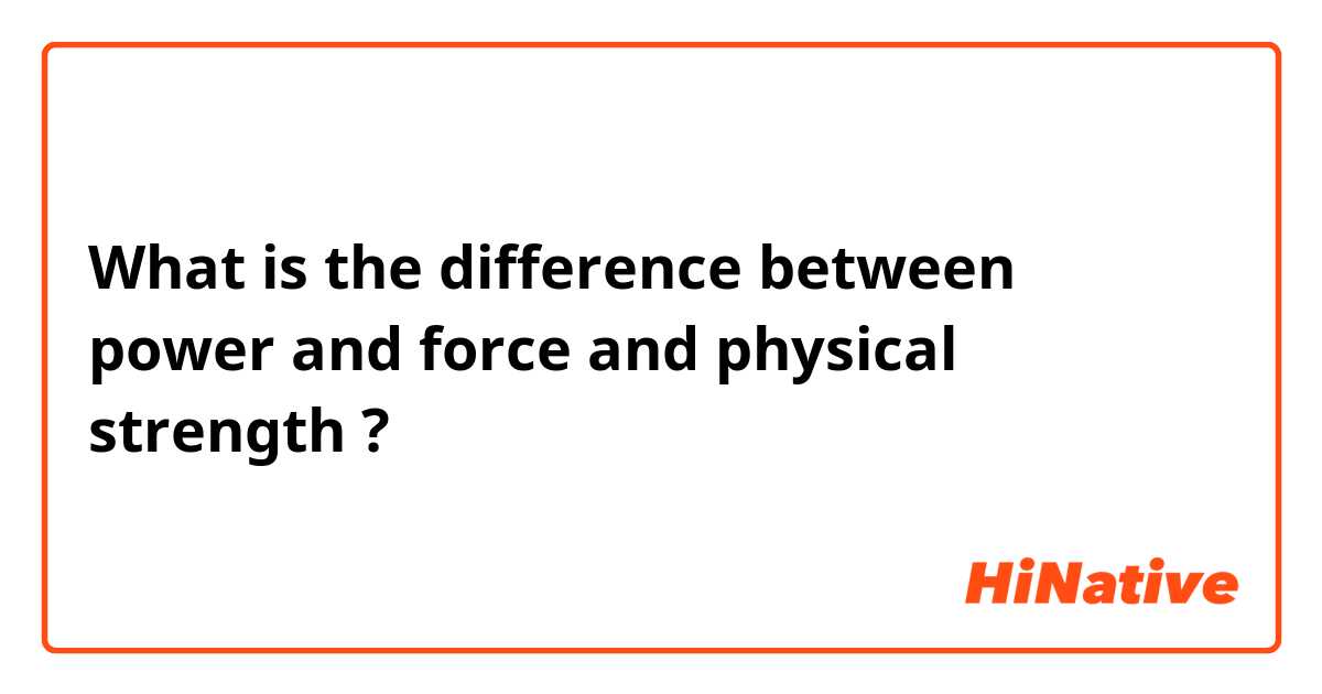 What is the difference between power and force and physical strength ?