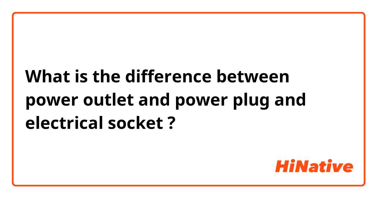 What is the difference between power outlet and power plug and electrical socket  ?