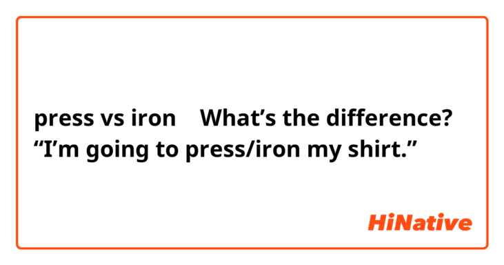 press vs iron    What’s the difference?
“I’m going to press/iron my shirt.”