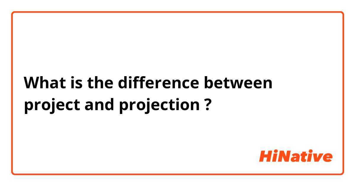 What is the difference between project  and projection ?