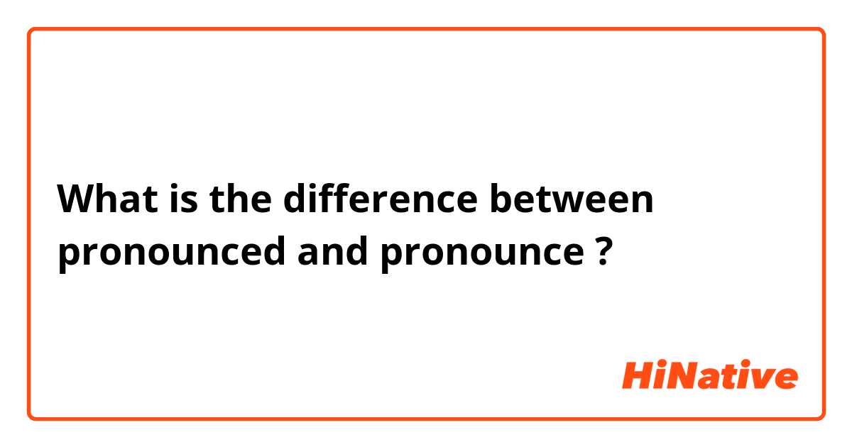 What is the difference between pronounced and pronounce ?