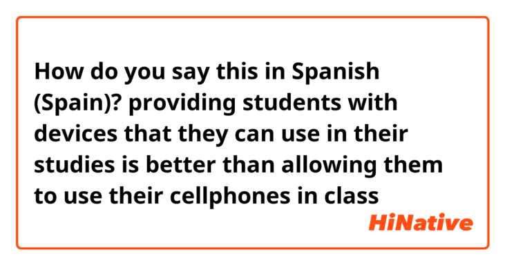How do you say this in Spanish (Spain)? providing students with devices that they can use in their studies is better than allowing them to use  their cellphones in class