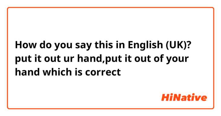 How do you say this in English (UK)? put it out ur hand,put it out of your hand which is correct