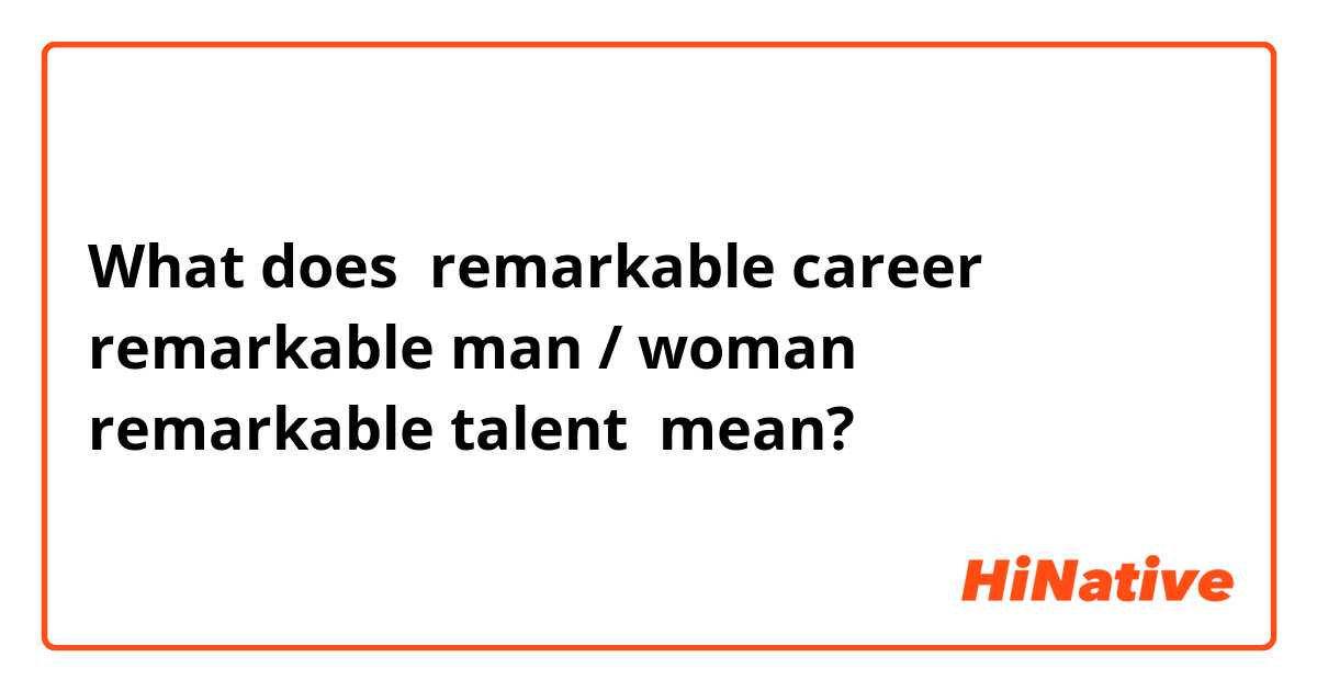 What does remarkable career
remarkable man / woman
remarkable talent mean?