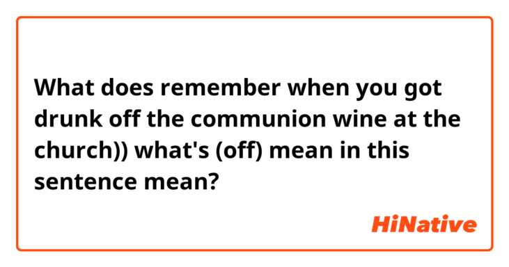 What does remember when you got drunk off the communion wine at the church))
what's (off) mean in this sentence mean?