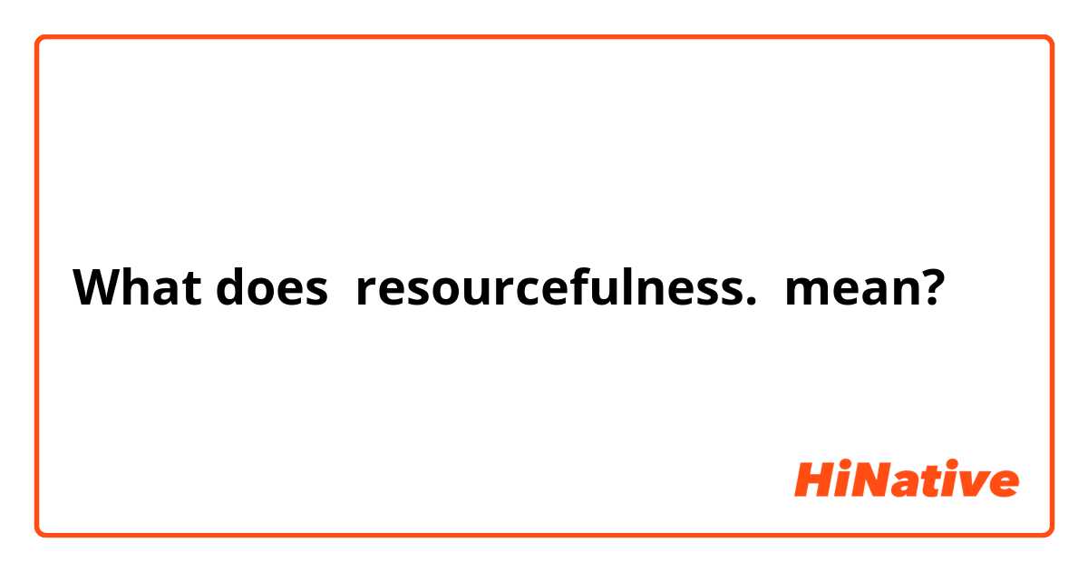 What does resourcefulness.  mean?