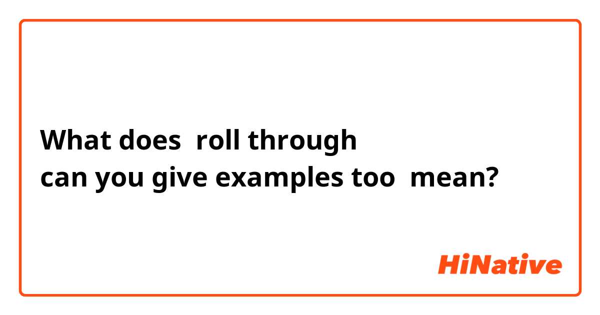 What does roll through
can you give examples too mean?