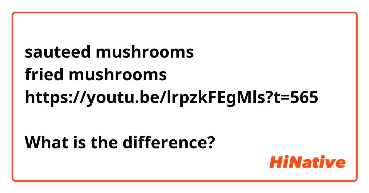 sauteed mushrooms
fried mushrooms 
https://youtu.be/lrpzkFEgMls?t=565

What is the difference? 