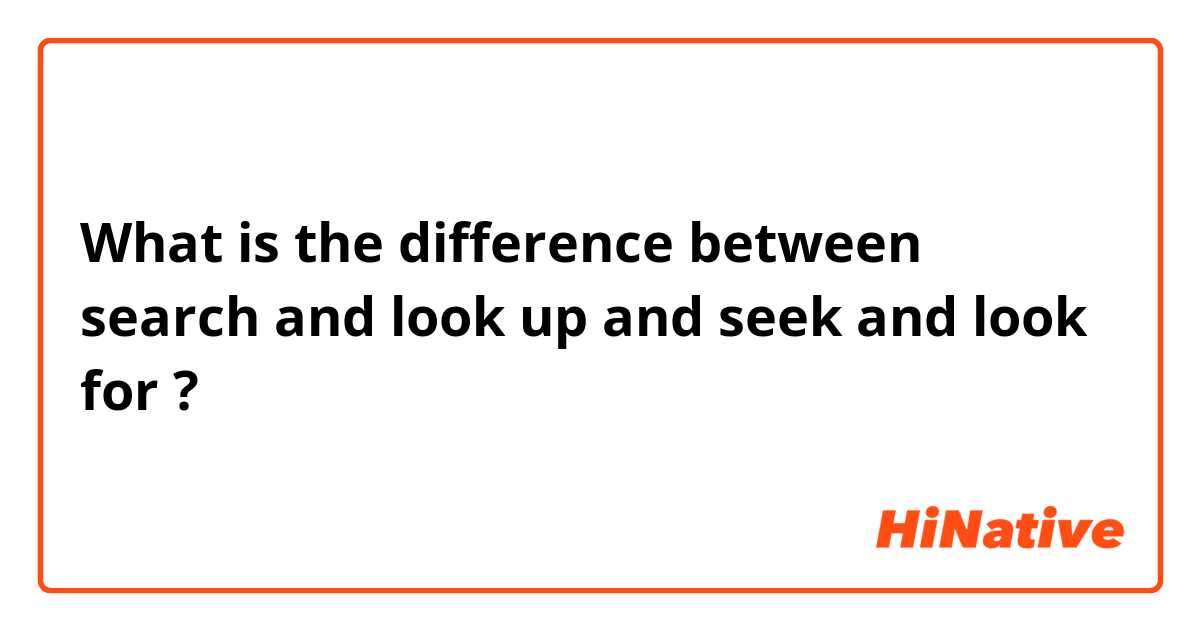 What is the difference between search  and look up and seek  and look for  ?
