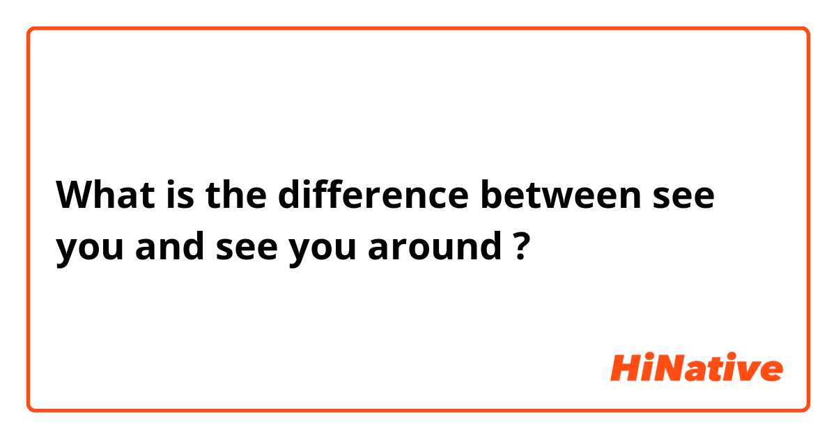 What is the difference between see you and see you around ?