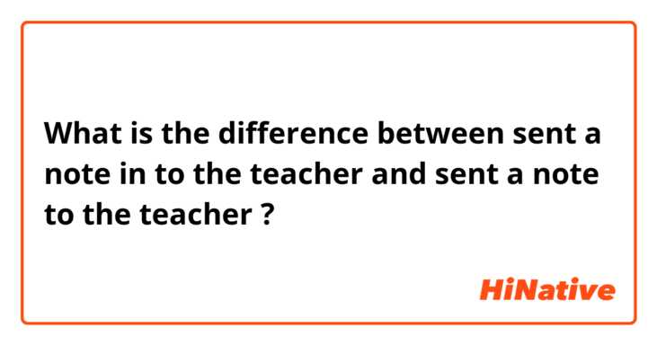 What is the difference between sent a note in to the teacher and sent a note to the teacher ?
