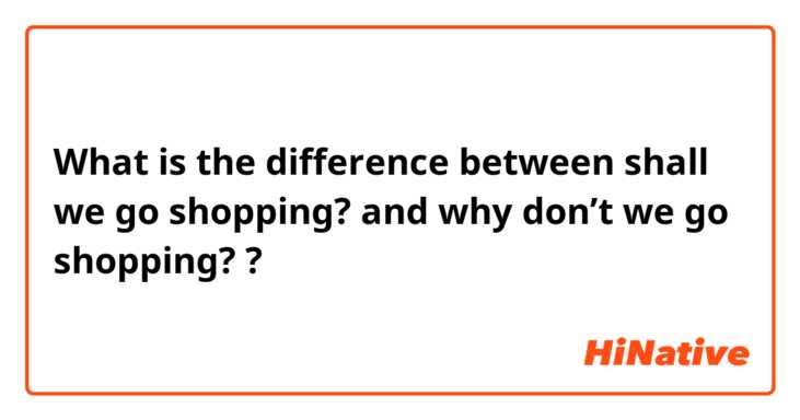 What is the difference between shall we go shopping? and why don’t we go shopping? ?