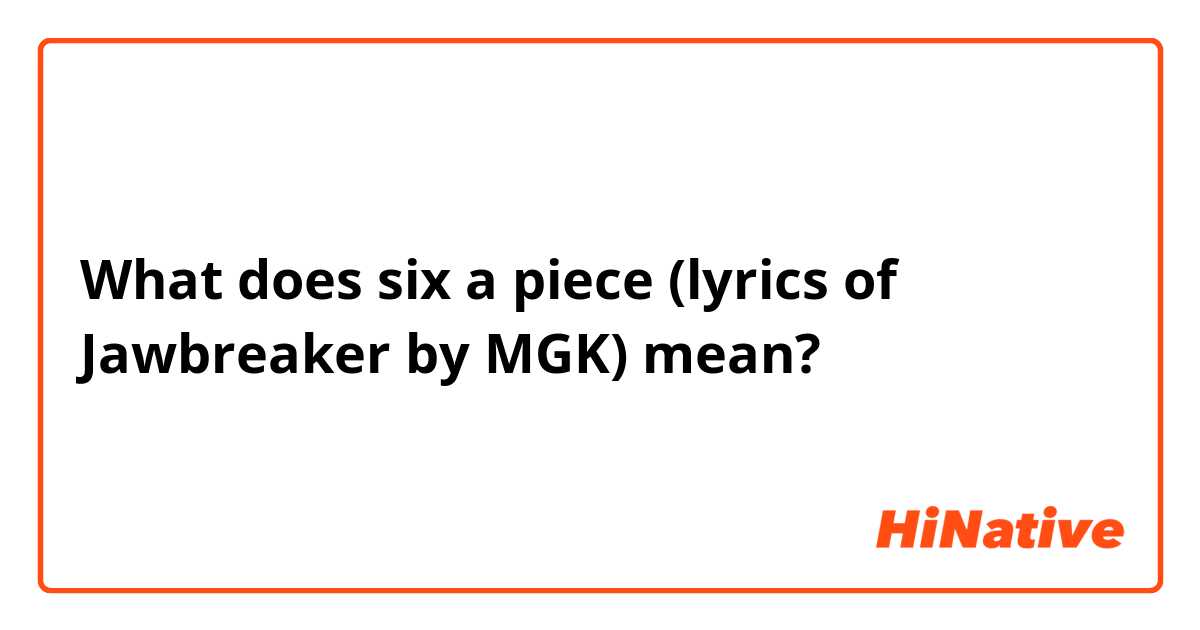 What is the meaning of six a piece (lyrics of Jawbreaker by MGK