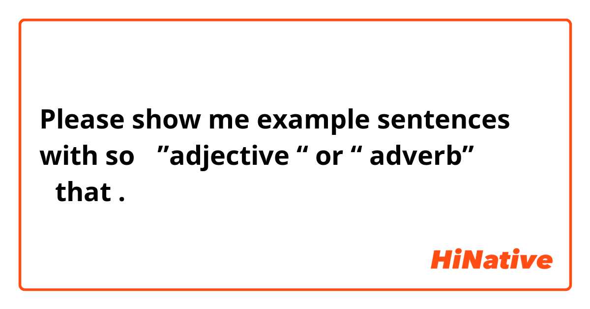 Please show me example sentences with so ＋”adjective “ or “ adverb” ＋that .