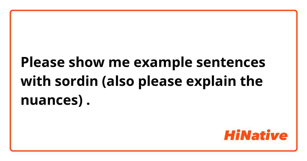 Please show me example sentences with sordin (also please explain the nuances) .
