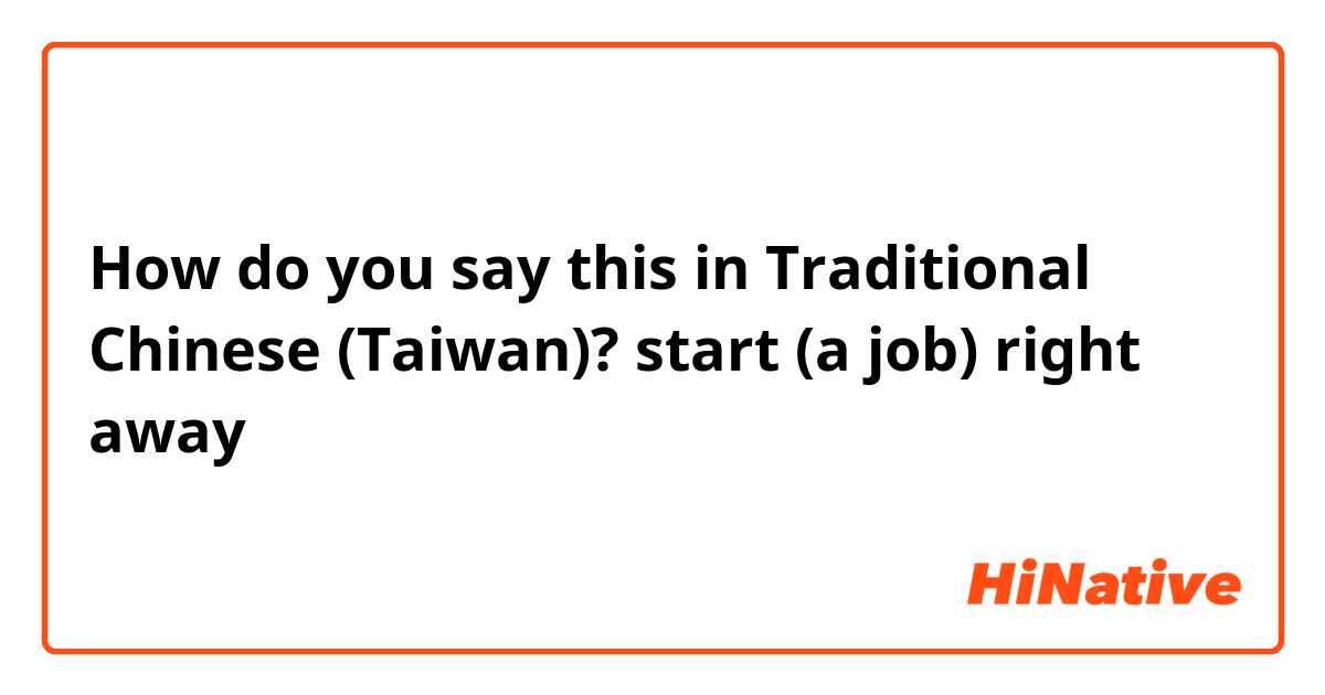 How do you say this in Traditional Chinese (Taiwan)? start (a job) right away 