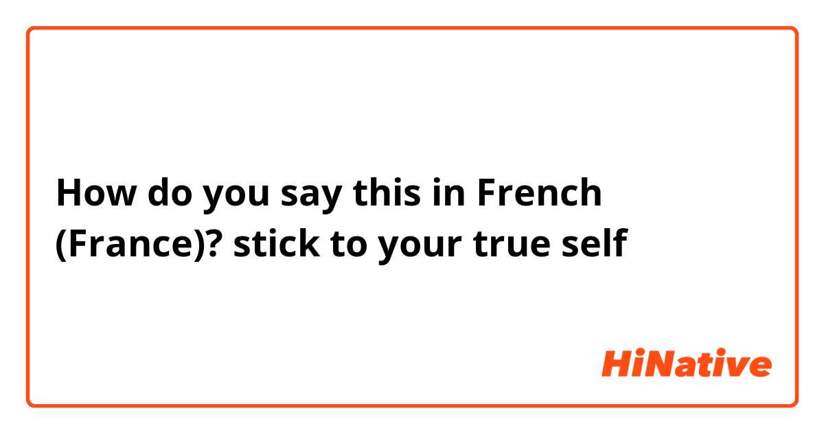How do you say this in French (France)? stick to your true self