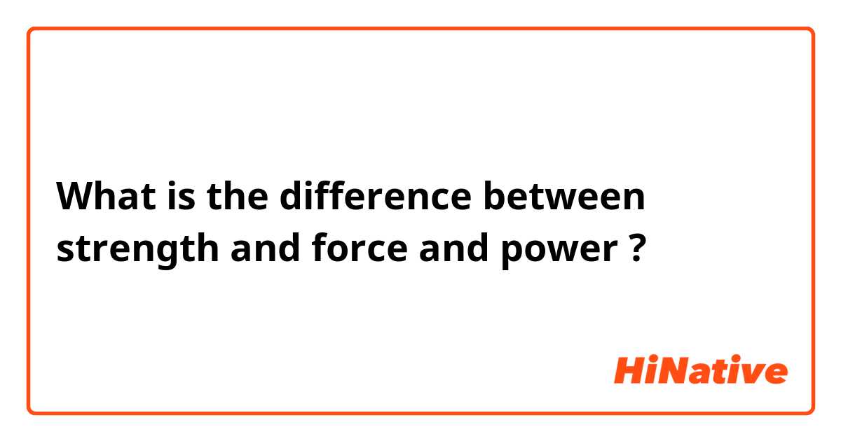 What is the difference between strength  and force and power ?