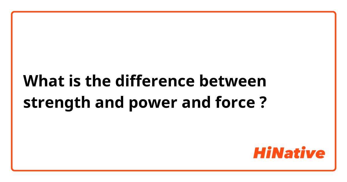 What is the difference between strength and power and force ?