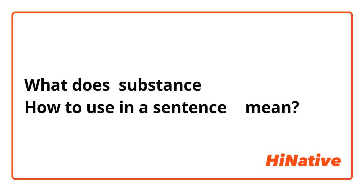 What does substance？
How to use in a sentence？ mean?
