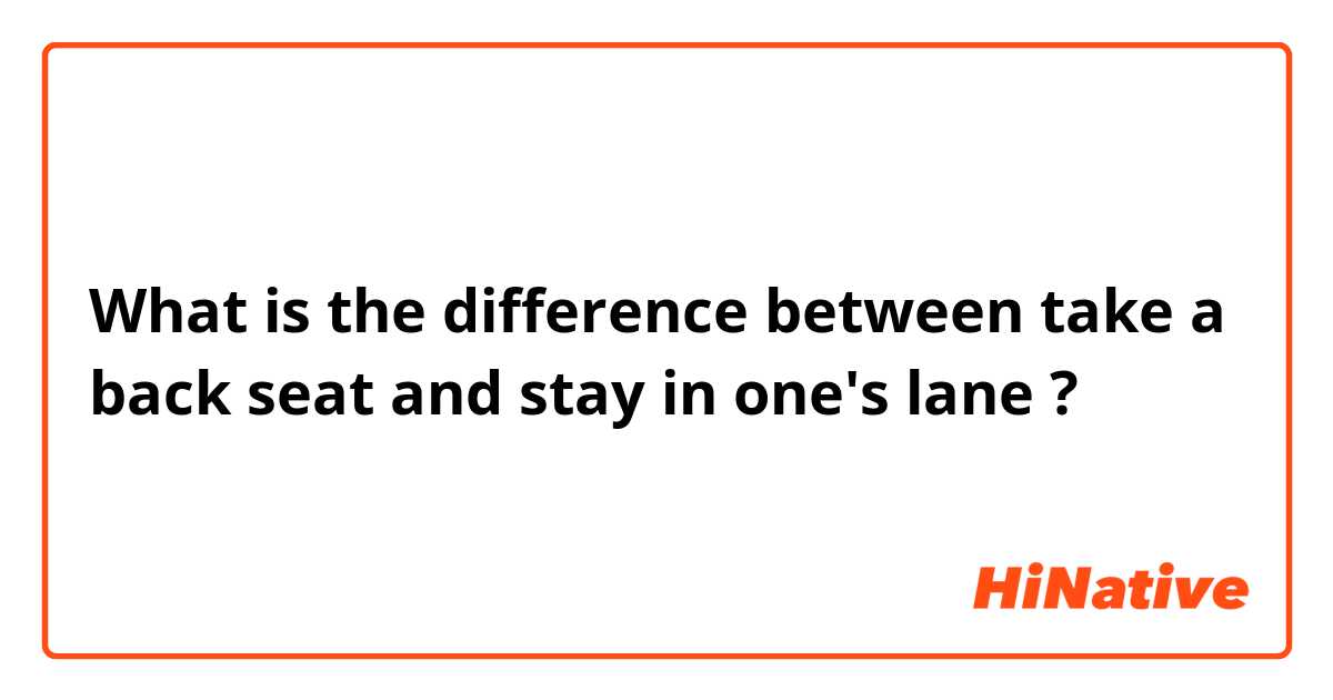 What is the difference between take a back seat and stay in one's lane ?