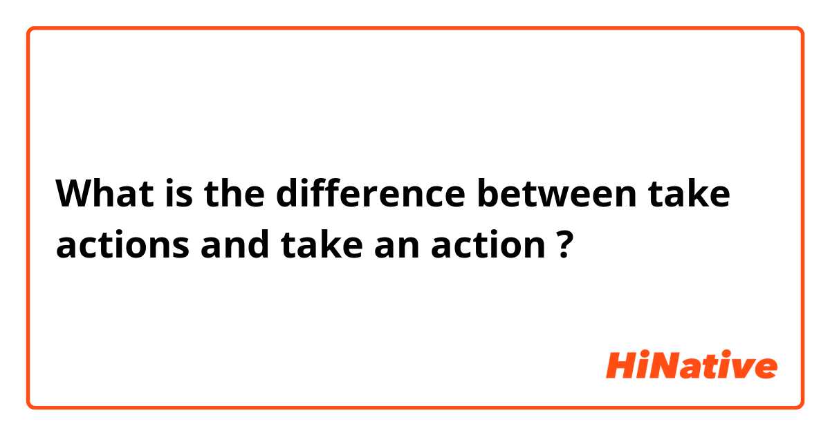 What is the difference between take actions and take an action  ?