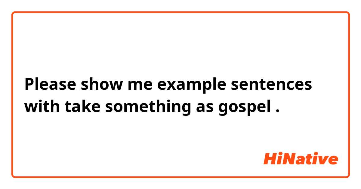 Please show me example sentences with take something as gospel.