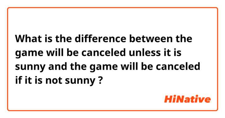 What is the difference between the game will be canceled unless it is sunny and the game will be canceled if it is not  sunny ?