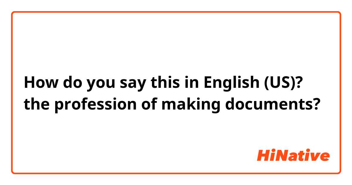 How do you say this in English (US)? the profession of making documents?