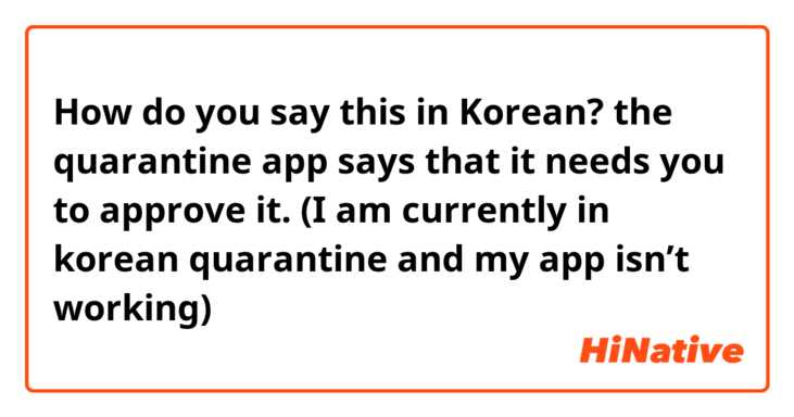 How do you say this in Korean? the quarantine app says that it needs you to approve it. (I am currently in korean quarantine and my app isn’t working)