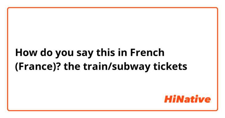 How do you say this in French (France)? the train/subway tickets 