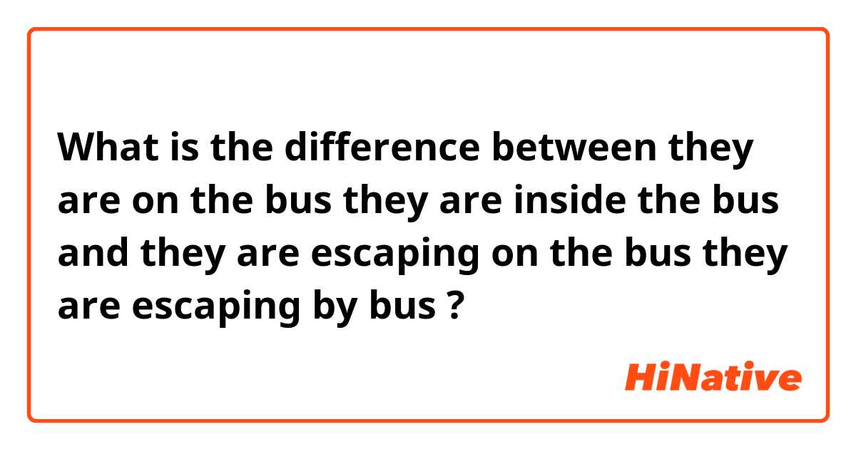 What is the difference between  they are on the bus 

they are inside the bus

 and they are escaping on the bus

they are escaping by bus  ?