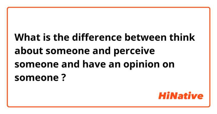 What is the difference between think about someone  and perceive someone  and have an opinion on someone  ?