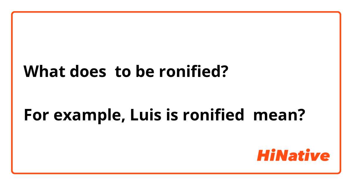 What does to be ronified?

For example, Luis is ronified mean?