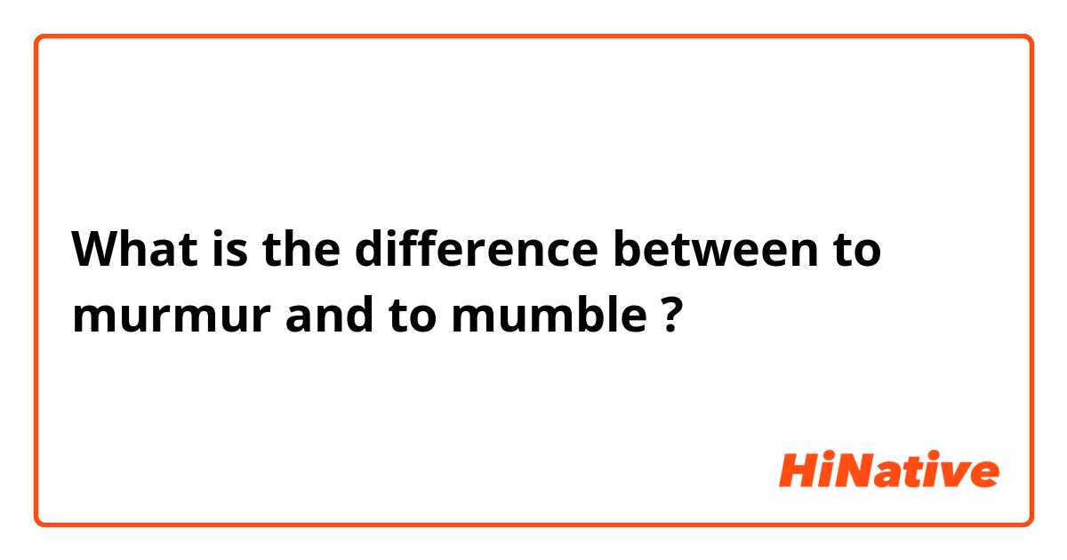What is the difference between to murmur and to mumble ?