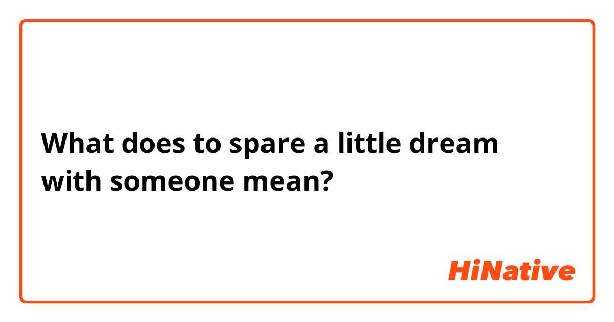What does to spare a little dream with someone mean?