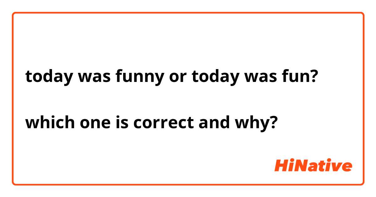 today was funny or today was fun? which one is correct and why? | HiNative
