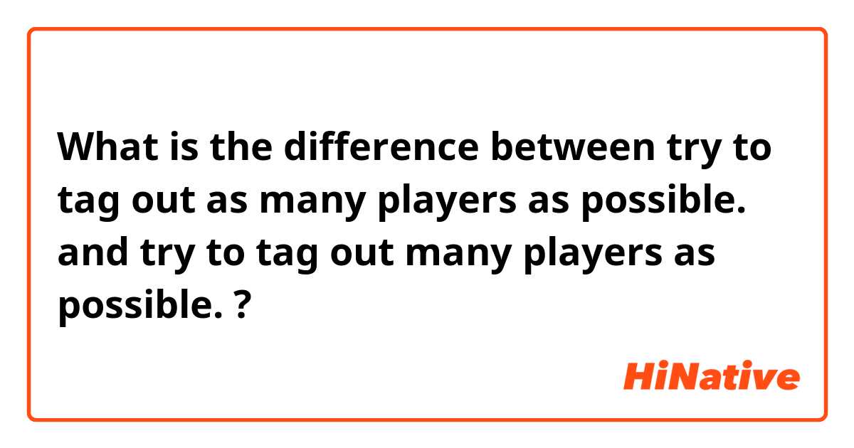What is the difference between try to tag out as many players as possible. and try to tag out many players as possible. ?