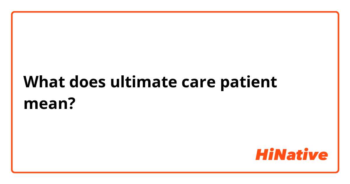 What does ultimate care patient mean?