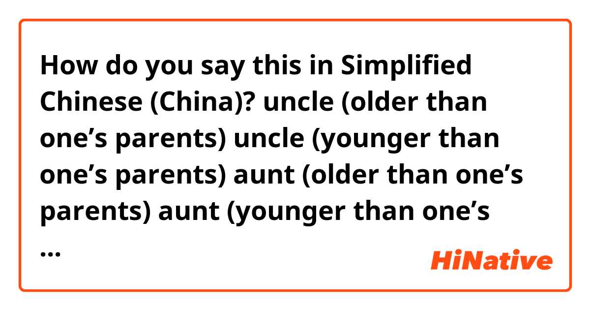 How do you say this in Simplified Chinese (China)?  uncle
(older than one’s parents)

uncle
(younger than one’s parents)

aunt
(older than one’s parents)
aunt
(younger than one’s parents)