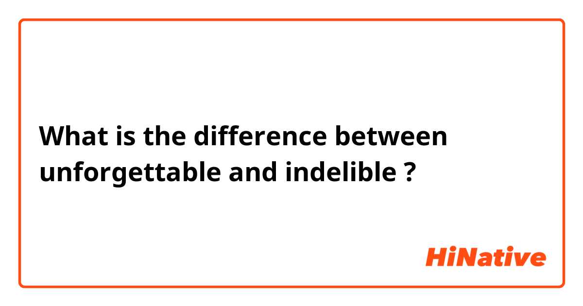 What is the difference between unforgettable  and indelible  ?
