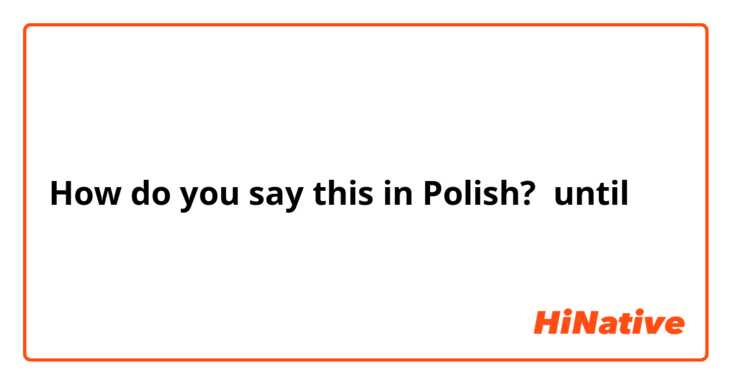 How do you say this in Polish? until