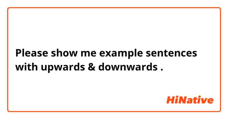 Please show me example sentences with upwards & downwards.